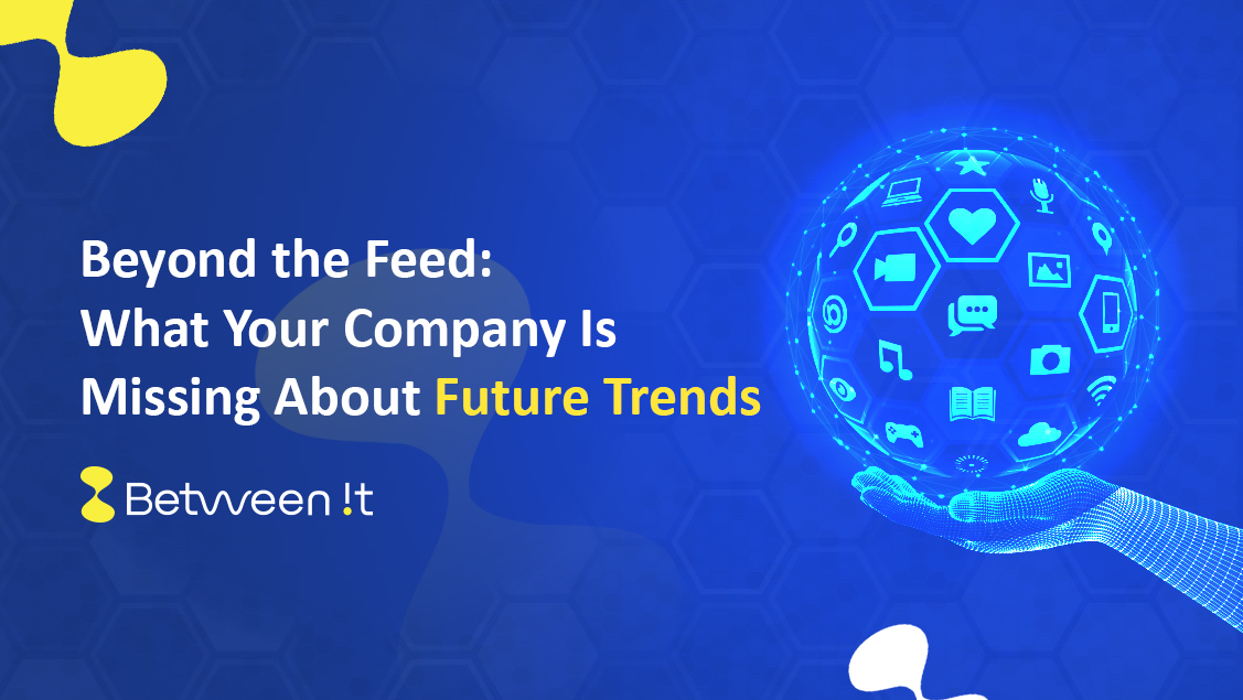 Beyond the Feed: What Your Company Is Missing About Future Trends
